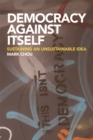 Democracy Against Itself : Sustaining an Unsustainable Idea - Book
