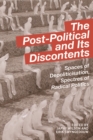 The Post-Political and Its Discontents : Spaces of Depoliticisation, Spectres of Radical Politics - Book