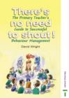 There's No Need to Shout! : The Primary Teacher's Guide to Successful Behaviour Management - Book