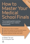 How to Master Your Medical School Finals : The Complete Guide to Passing and Excelling In Your Medical School Exams - Book