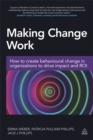 Making Change Work : How to Create Behavioural Change in Organizations to Drive Impact and ROI - Book