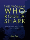 The Woman Who Rode a Shark : and 50 more wild female adventurers - Book