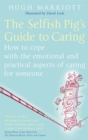 The Selfish Pig's Guide To Caring : How to cope with the emotional and practical aspects of caring for someone - Book