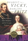 Dearest Vicky, Darling Fritz : Queen Victoria's Eldest Daughter and the German Emperor - Book