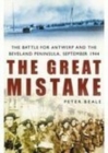The Great Mistake : The Battle for Antwerp and the Beveland Peninsula, September 1944 - Book