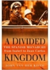 A Divided Kingdom : The Spanish Monarchy from Isabel to Juan Carlos - Book