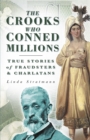 The Crooks Who Conned Millions : True Stories of Fraudsters and Charlatans - Book