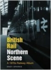 British Rail Northern Scene : A 1970s Railway Album - Book