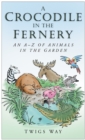 A Crocodile in the Fernery : An A-Z of Animals in the Garden - Book
