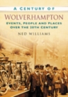 A Century of Wolverhampton : Events, People and Places Over the 20th Century - Book