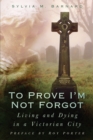 To Prove I'm Not Forgot : Living and Dying in a Victorian City - Book