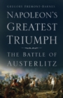 Napoleon's Greatest Triumph : The Battle of Austerlitz - eBook