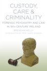 Custody, Care and Criminality : Forensic Psychiatry and Law in 19th Century Ireland - eBook