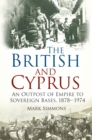 The British and Cyprus : An Outpost of Empire to Sovereign Bases, 1878-1974 - Book