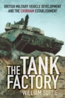 The Tank Factory : British Military Vehicle Development and the Chobham Establishment - Book
