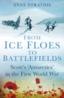 From Ice Floes to Battlefields : Scott’s ‘Antarctics’ in the First World War - Book