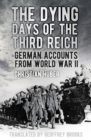 The Dying Days of the Third Reich : German Accounts from World War II - Book