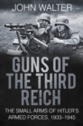 Guns of The Third Reich : The Small Arms of Hitler's Armed Forces, 1933-1945 - eBook