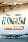 Flying to the Sun : A History of Britain's Holiday Airlines - eBook