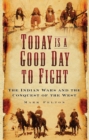 Today is a Good Day to Fight : The Indian Wars and the Conquest of the West - Book