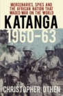 Katanga 1960-63 : Mercenaries, Spies and the African Nation that Waged War on the World - Book