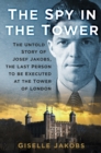 The Spy in the Tower : The Untold Story of Joseph Jakobs, the Last Person to be Executed in the Tower of London - Book