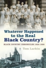 Whatever Happened to the Real Black Country? : Black Country Chronicles 1939-1999 - Book