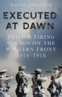 Executed at Dawn : British Firing Squads on the Western Front 1914-1918 - Book
