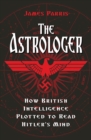 The Astrologer : How British Intelligence Plotted to Read Hitler's Mind - Book