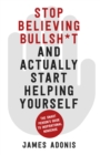 Stop Believing Bullshit and Actually Start Helping Yourself : A Smart Person’s Guide to Inspirational Nonsense - Book