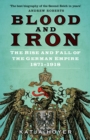 Blood and Iron : The Rise and Fall of the German Empire 1871–1918 - Book