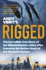 Rigged : The Incredible True Story of the Whistleblowers Jailed after Exposing the Rotten Heart of the Financial System - Book