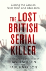 The Lost British Serial Killer : Closing the case on Peter Tobin and Bible John - Book