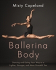Ballerina Body : Dancing and Eating Your Way to a Lighter, Stronger, and More Graceful You - eBook