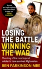 Losing the Battle, Winning the War: THE PERFECT FATHER'S DAY GIFT : The story of the most injured soldier to have survived Afghanistan - Book