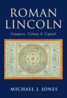 Roman Lincoln : Conquest, Colony and Capital - Book