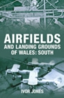 Airfields and Landing Grounds of Wales: South - Book