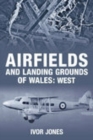 Airfields and Landing Grounds of Wales: West - Book