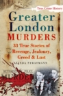 Greater London Murders : 33 Stories of Revenge, Jealousy, Greed and Lust - Book