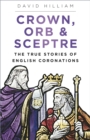 Crown, Orb and Sceptre : The True Stories of English Coronations - Book