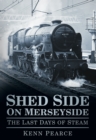 Shed Side on Merseyside : The Last Days of Steam - Book