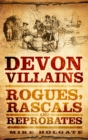 Devon Villains : Rogues, Rascals and Reprobates - Book