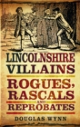 Lincolnshire Villains : Rogues, Rascals and Reprobates - Book