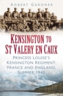 Kensington to St Valery en Caux : Princess Louise's Kensington Regiment, France and England, Summer 1940 - Book