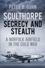 Sculthorpe Secrecy and Stealth : A Norfolk Airfield in the Cold War - Book