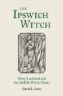 The Ipswich Witch : Mary Lackland and the Suffolk Witch Hunts - Book