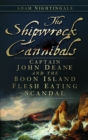The Shipwreck Cannibals : Captain John Deane and the Boon Island Fleshing Eating Scandal - Book