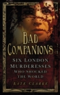 Bad Companions : Six London Murderesses Who Shocked the World - eBook