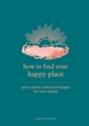 How to Find Your Happy Place : Quiet Spaces and Journal Pages for Busy Minds - eBook