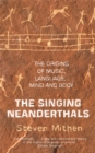 The Singing Neanderthals : The Origins of Music, Language, Mind and Body - Book